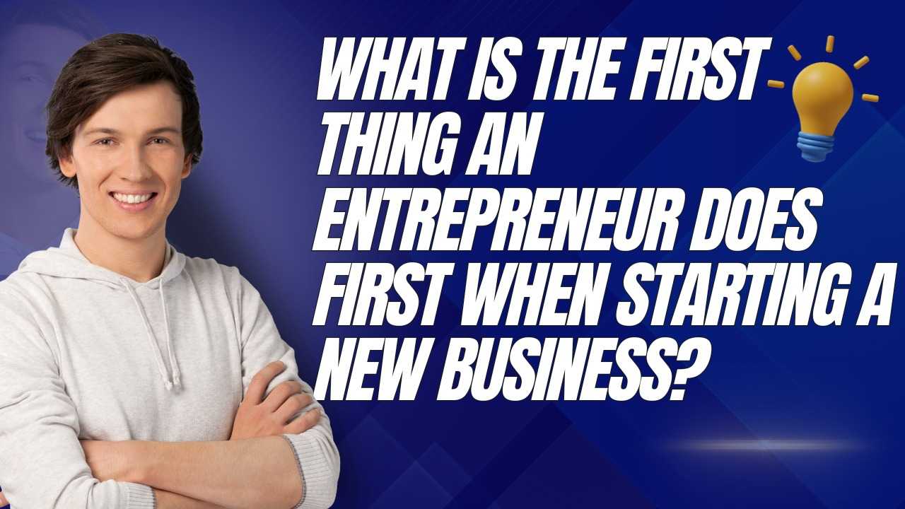 What is the first thing an entrepreneur does first when starting a new business?