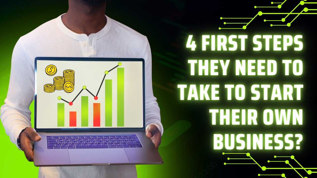 What are four 4 first steps they need to take to start their own business?